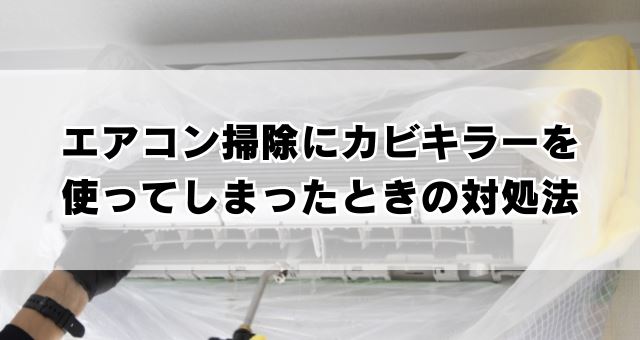 エアコン掃除にカビキラーを使ってしまったときの対処法