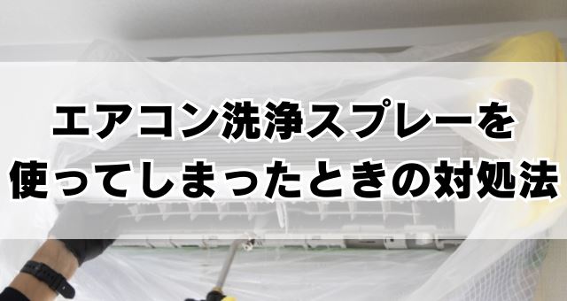 エアコン洗浄スプレーを使ってしまった時の対処法