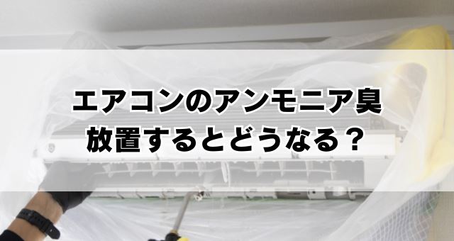 エアコンのアンモニア臭を放置するとどうなる？